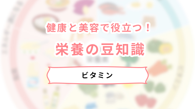 健康と美容で役立つ！栄養の豆知識。ビタミン